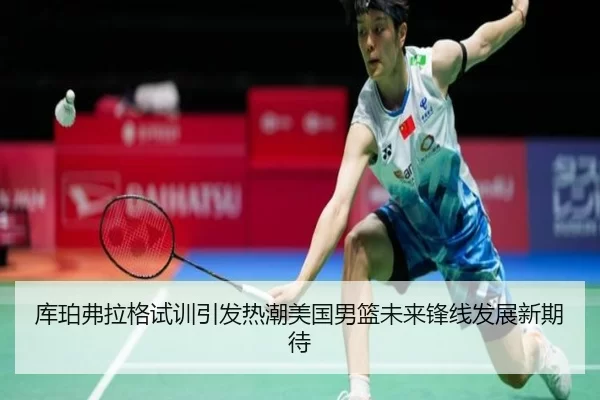 库珀弗拉格试训引发热潮美国男篮未来锋线发展新期待